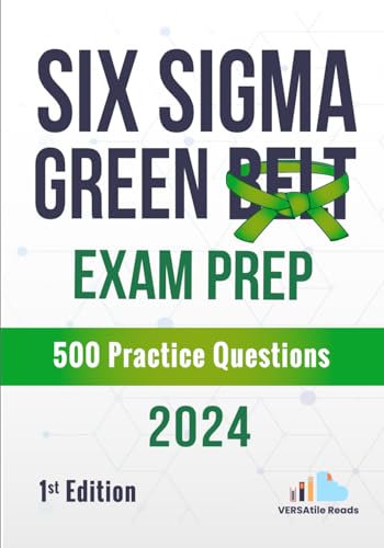 Six Sigma Green Belt Exam Prep 500 Practice Questions: 1St Edition - 2024