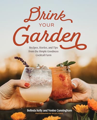 Drink Your Garden: Recipes, Stories And Tips From The Simple Goodness Cocktail Farm
