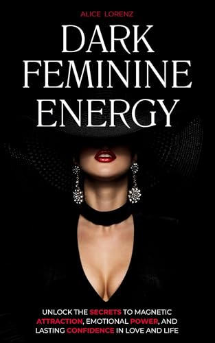 Dark Feminine Energy: Unlock The Secrets To Magnetic Attraction, Emotional Power, And Lasting Confidence In Love And Life