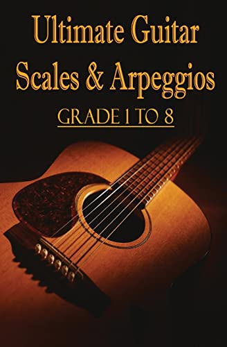 Ultimate Guitar Scales & Arpeggios : Grade 1 To 8: Sheet Music For Guitar: Volume 1