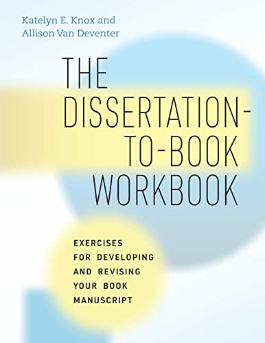 The Dissertation-To-Book Workbook: Exercises For Developing And Revising Your Book Manuscript