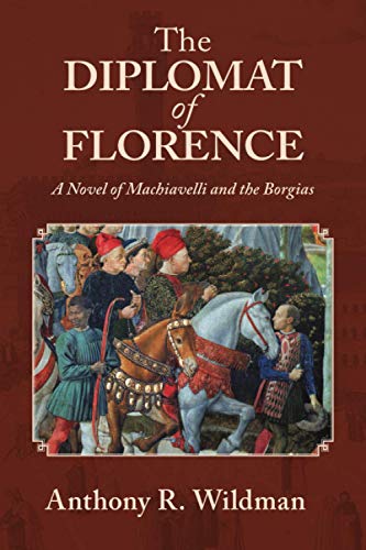 The Diplomat Of Florence: A Novel Of Machiavelli And The Borgias