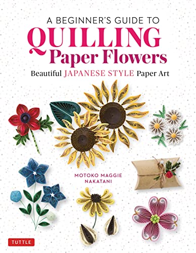 A Beginner'S Guide To Quilling Paper Flowers: Beautiful Japanese Style Paper Art