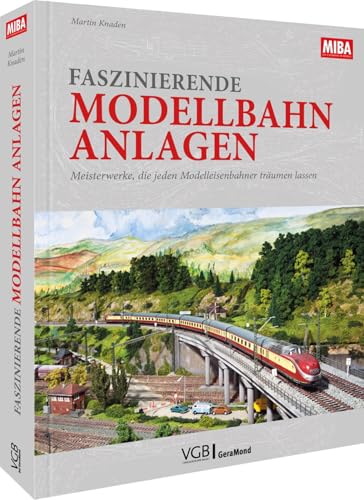 Faszinierende Modellbahn-Anlagen: Meisterwerke, Die Jeden Modelleisenbahner Träumen Lassen