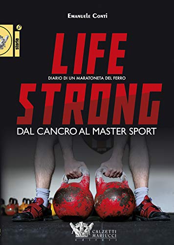 Life Strong. Dal Cancro Al Master Sport. Diario Di Un Maratoneta Del Ferro