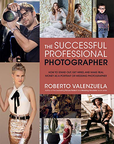 The Successful Professional Photographer: How To Stand Out, Get Hired, And Make Real Money As A Portrait Or Wedding Photographer