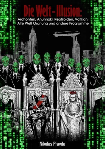 Die Welt-Illusion: Archonten, Anunnaki, Reptiloiden, Vatikan, Alte Welt Ordnung Und Andere Programme