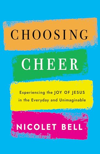 Choosing Cheer: Experiencing The Joy Of Jesus In The Everyday And Unimaginable