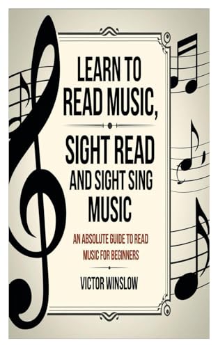 Learn To Read Music, Sight Read And Sight Siing Music: An Absolute Guide To Read Music For Beginners