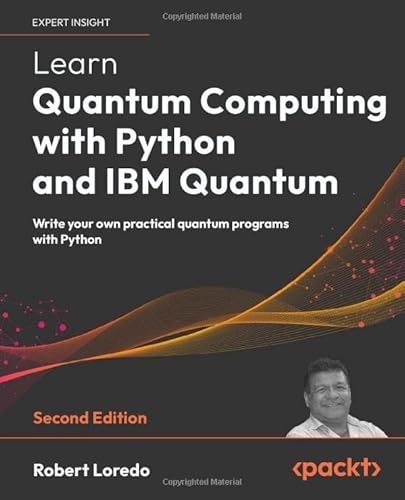 Learn Quantum Computing With Python And Ibm Quantum: Write Your Own Practical Quantum Programs With Python