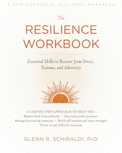 The Resilience Workbook: Essential Skills To Recover From Stress, Trauma, And Adversity