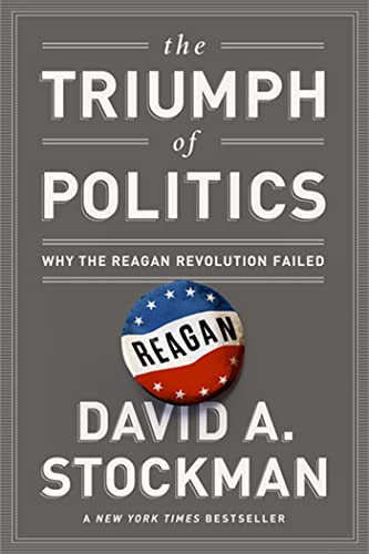 The Triumph Of Politics: Why The Reagan Revolution Failed