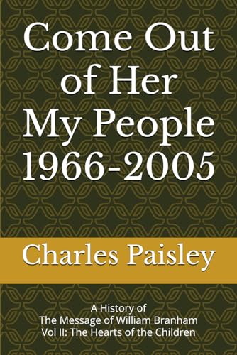 Come Out Of Her My People (Vol. Ii: 1966-2005): A History Of The Message Of William Branham: The Hearts Of The Children