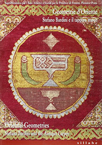 Geometrie D'Oriente. Stefano Bardini E Il Tappeto Antico-Oriental Geometries. Stefano Bardini And The Antique Carpet. Ediz. Illustrata