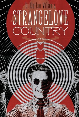 Strangelove Country: Science Fiction, Filmosophy, And The Kubrickian Consciousness