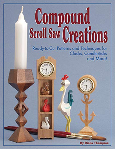 Compound Scroll Saw Creations: Ready-To-Cut Patterns And Techniques For Clocks, Candlesticks And More