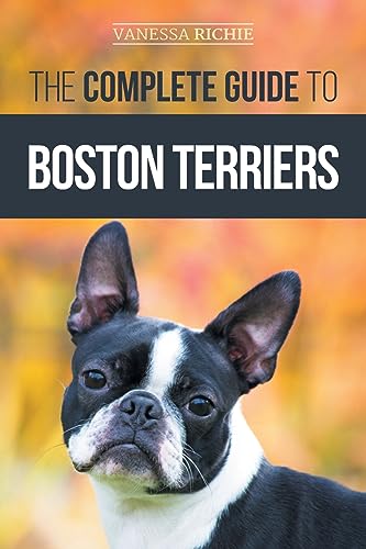 The Complete Guide To Boston Terriers: Preparing For, Housebreaking, Socializing, Feeding, And Loving Your New Boston Terrier Puppy