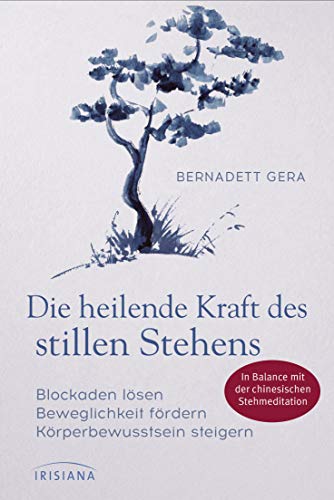 Die Heilende Kraft Des Stillen Stehens: Blockaden Lösen, Beweglichkeit Fördern, Körperbewusstsein Steigern - In Balance Mit Der Chinesischen Stehmedit