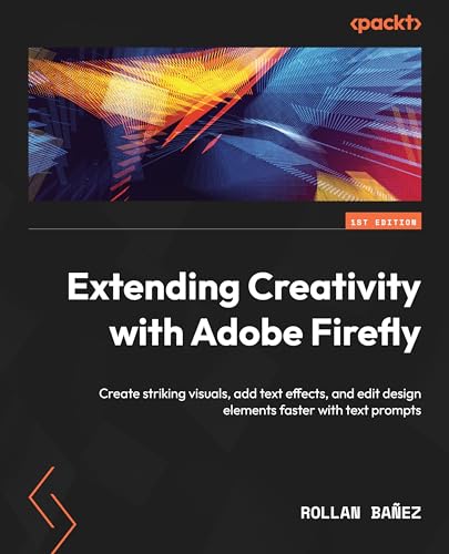 Extending Creativity With Adobe Firefly: Create Striking Visuals, Add Text Effects, And Edit Design Elements Faster With Text Prompts