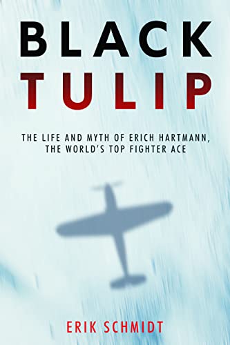 Black Tulip: The Life And Myth Of Erich Hartmann, The World'S Top Fighter Ace