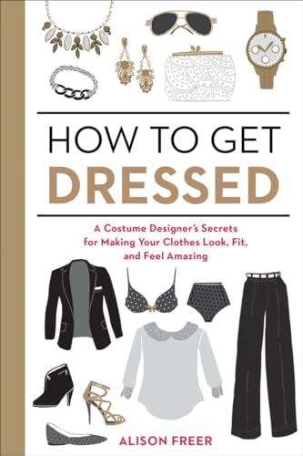 How To Get Dressed: A Costume Designer'S Secrets For Making Your Clothes Look, Fit, And Feel Amazing [Lingua Inglese]