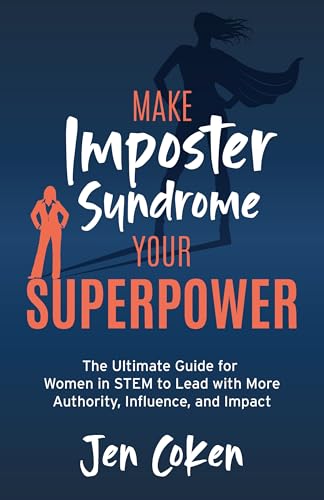 Make Imposter Syndrome Your Superpower: The Ultimate Guide For Women In Stem To Lead With More Authority, Influence, And Impact