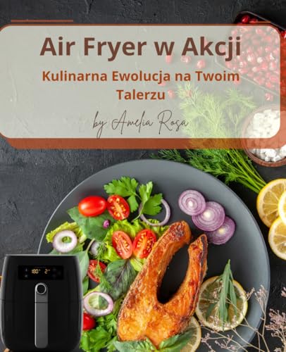 Air Fryer W Akcji. Kulinarna Ewolucja Na Twoim Talerzu: Air Fryer Przepisy