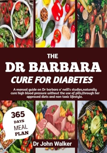 The Dr Barbara Cure For Diabetes: A Manual Guide On Dr Barbara O’ Neill’S Studies, Naturally Cure High Blood Pressure Without The Use Of Pills, Throug