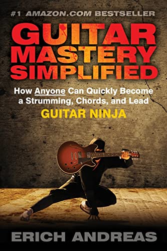 Guitar Mastery Simplified: How Anyone Can Quickly Become A Strumming, Chords, And Lead Guitar Ninja