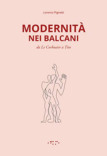 Modernità Nei Balcani. Da Le Corbusier A Tito. Ediz. Illustrata