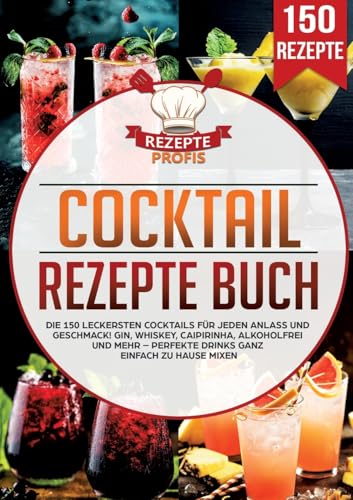 Cocktail Rezepte Buch: Die 150 Leckersten Cocktails Für Jeden Anlass Und Geschmack! Gin, Whiskey, Caipirinha, Alkoholfrei Und Mehr - Perfekte Drinks G