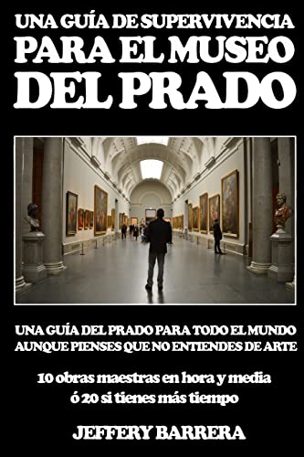 Guía De Supervivencia Para El Museo Del Prado: Una Guía Del Prado Para Todo El Mundo, Aunque Pienses Que No Entiendes De Arte