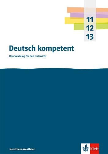 Deutsch Kompetent 11-13. Handreichungen Für Den Unterricht Klasse 11-13. Ausgabe Nordrhein-Westfalen Gymnasium (G9): Handreichungen Für Den Unterricht