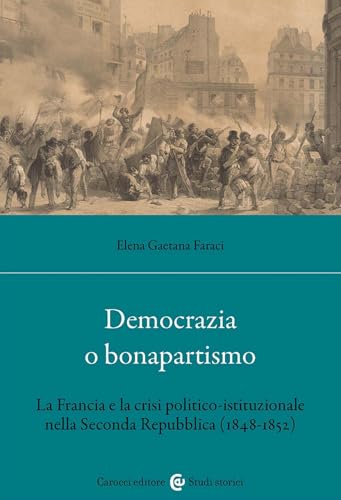 Democrazia O Bonapartismo. La Francia E La Crisi Politico-Istituzionale Nella Seconda Repubblica (1848-1852)