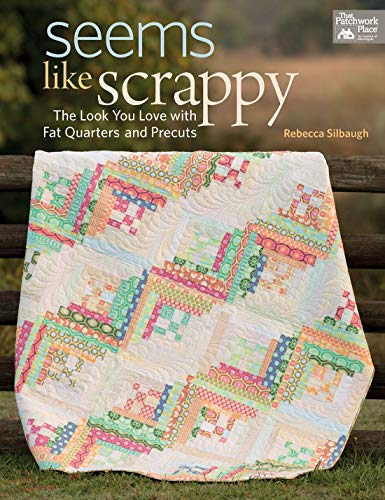 Seems Like Scrappy: The Look You Love With Fat Quarters And Precuts
