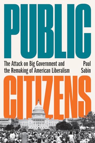 Public Citizens: The Attack On Big Government And The Remaking Of American Liberalism