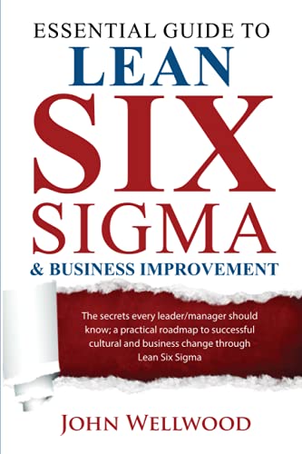 Essential Guide To Lean Six Sigma & Business Improvement: The Secrets Every Leader Or Manager Should Know; A Practical Roadmap To Successful Cultural