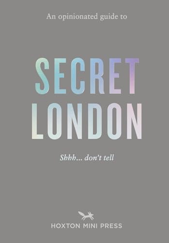 An Opinionated Guide To Secret London: The Ultimate Guide To London'S Hidden Gems And Unexpected Delights