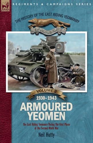 The History Of The East Riding Yeomanry Volume 2: Armoured Yeomen: : The East Riding Yeomanry In The Opening Phase Of The Second World War 1930-1943