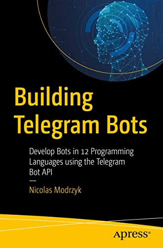 Building Telegram Bots: Develop Bots In 12 Programming Languages Using The Telegram Bot Api
