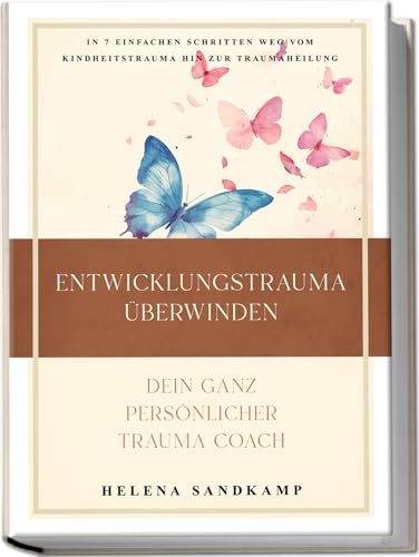 Entwicklungstrauma Überwinden - Dein Ganz Persönlicher Trauma Coach: In 7 Einfachen Schritten Weg Vom Kindheitstrauma Hin Zur Traumaheilung - Inkl. Wo