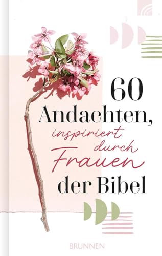 60 Andachten, Inspiriert Durch Frauen Der Bibel: Kurze Texten Über Bekannte Und Unbekannte Frauen Der Bibel, Über Heldinnen, Mütter, Singles Und Witwe