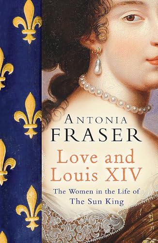 Love And Louis Xiv: The Women In The Life Of The Sun King