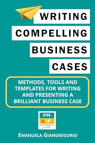 Writing Compelling Business Cases: Methods, Tools And Templates For Writing And Presenting A Brilliant Business Case