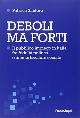 Deboli Ma Forti. Il Pubblico Impiego In Italia Tra Fedeltà Politica E Ammortizzatore Sociale