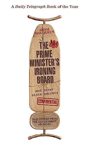 The Prime Minister'S Ironing Board And Other State Secrets: True Stories From The Government Archives