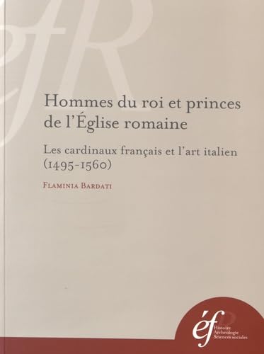 Hommes Du Roi Et Princes De L'Eglise Romaine: Les Cardinaux Français Et L'Art Italien (1495-1560)