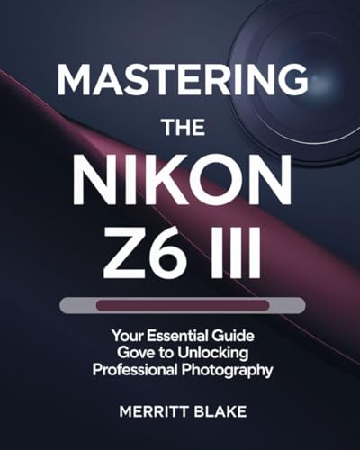 Mastering The Nikon Z6 Iii: Your Essential Guide To Unlocking Professional Photography