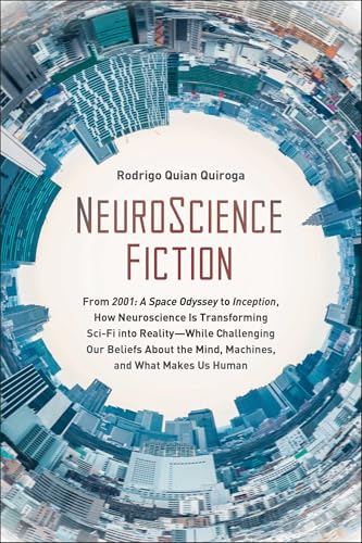 Neuroscience Fiction: How Neuroscience Is Transforming Sci-Fi Into Reality-While Challenging Our Belie Fs About The Mind, Machines, And What Makes Us