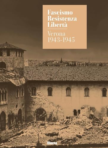 Fascismo. Resistenza. Libertà. Verona 1943-1945. Catalogo Della Mostra (Verona, 14 Marzo-27 Luglio 2025). Ediz. Illustrata